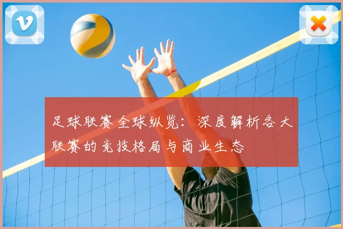 足球联赛全球纵览：深度解析各大联赛的竞技格局与商业生态