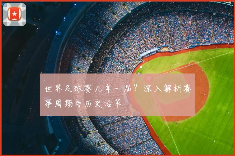 世界足球赛几年一届？深入解析赛事周期与历史沿革