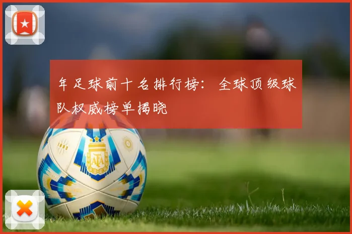 年足球前十名排行榜：全球顶级球队权威榜单揭晓