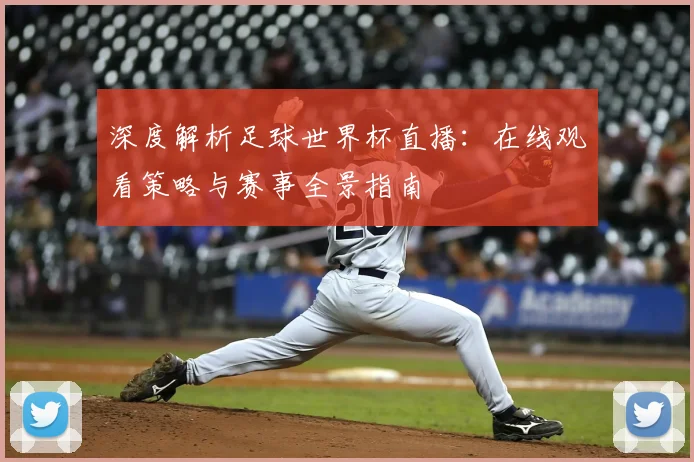 深度解析足球世界杯直播：在线观看策略与赛事全景指南