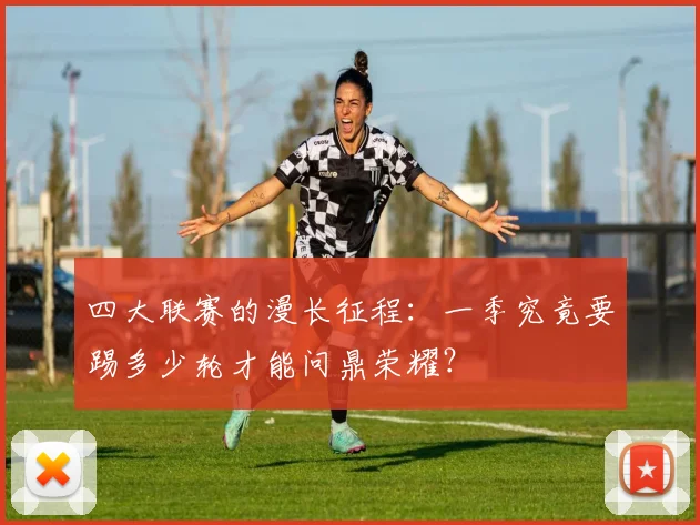 四大联赛的漫长征程:一季究竟要踢多少轮才能问鼎荣耀?